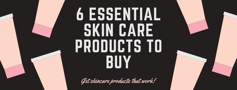6 Essential Skin Care Products to Buy
